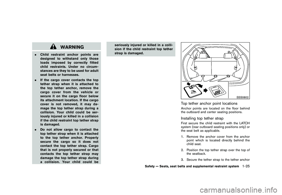 NISSAN ROGUE 2010  Owner´s Manual Black plate (37,1)
Model "S35-D" EDITED: 2009/ 9/ 4
WARNING
.Child restraint anchor points are
designed to withstand only those
loads imposed by correctly fitted
child restraints. Under no circum-
sta
