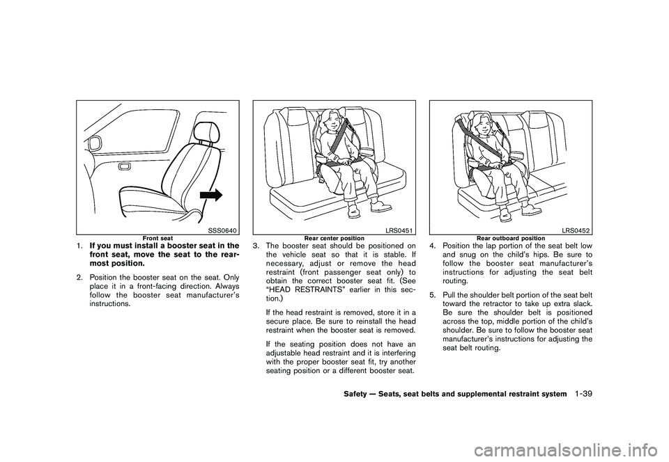NISSAN ROGUE 2010  Owner´s Manual Black plate (51,1)
Model "S35-D" EDITED: 2009/ 9/ 4
SSS0640
Front seat
1.If you must install a booster seat in the
front seat, move the seat to the rear-
most position.
2. Position the booster seat on