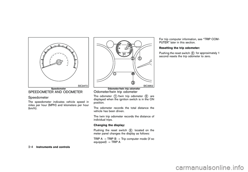 NISSAN ROGUE 2010 Owner´s Manual Black plate (72,1)
Model "S35-D" EDITED: 2009/ 9/ 4
SIC3472
Speedometer
SPEEDOMETER AND ODOMETER
SpeedometerThe speedometer indicates vehicle speed in
miles per hour (MPH) and kilometers per hour
(km/ NISSAN ROGUE 2010 Owner´s Manual Black plate (72,1)
Model "S35-D" EDITED: 2009/ 9/ 4
SIC3472
Speedometer
SPEEDOMETER AND ODOMETER
SpeedometerThe speedometer indicates vehicle speed in
miles per hour (MPH) and kilometers per hour
(km/