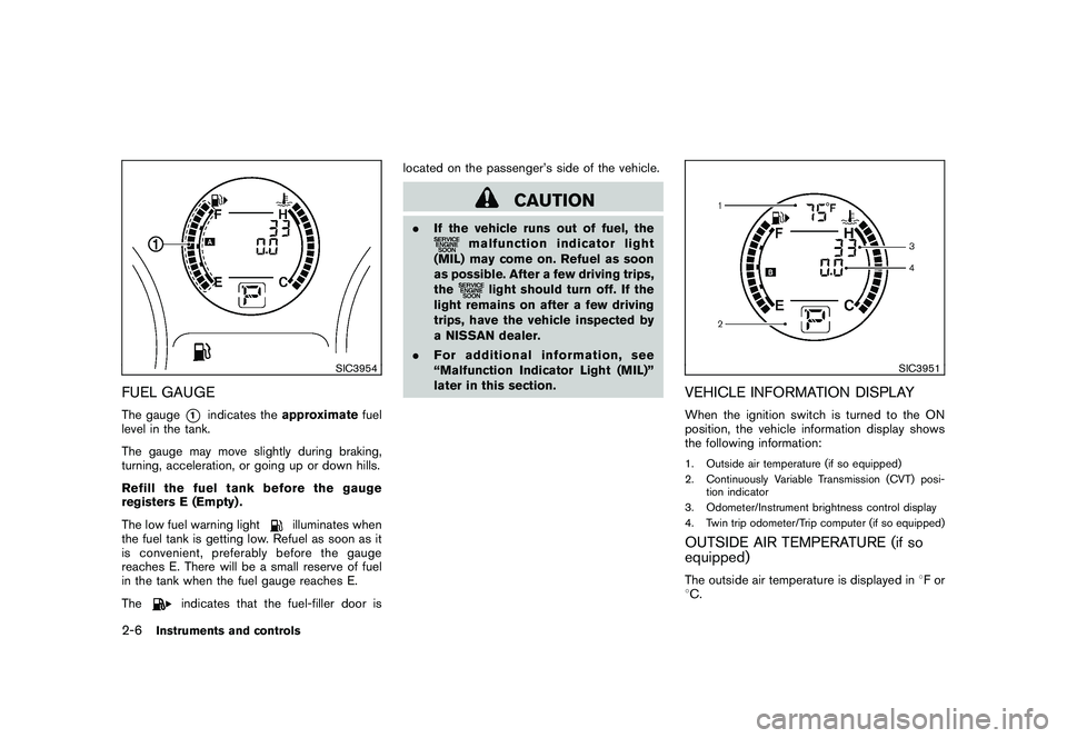 NISSAN ROGUE 2010 Owner´s Manual Black plate (74,1)
Model "S35-D" EDITED: 2009/ 9/ 4
SIC3954
FUEL GAUGEThe gauge
*1
indicates theapproximate fuel
level in the tank.
The gauge may move slightly during braking,
turning, acceleration, o NISSAN ROGUE 2010 Owner´s Manual Black plate (74,1)
Model "S35-D" EDITED: 2009/ 9/ 4
SIC3954
FUEL GAUGEThe gauge
*1
indicates theapproximate fuel
level in the tank.
The gauge may move slightly during braking,
turning, acceleration, o