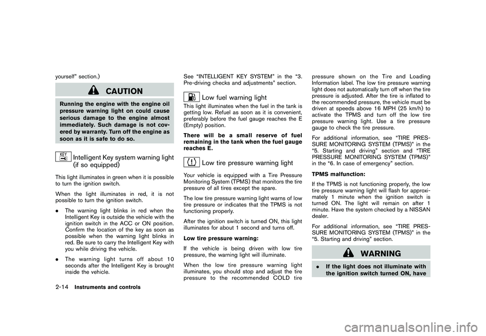 NISSAN ROGUE 2010  Owner´s Manual Black plate (82,1)
Model "S35-D" EDITED: 2009/ 9/ 4
yourself” section.)
CAUTION
Running the engine with the engine oil
pressure warning light on could cause
serious damage to the engine almost
immed