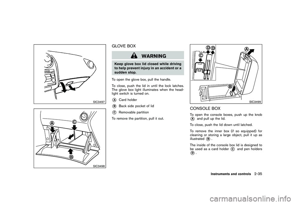NISSAN ROGUE 2009 Owner´s Manual Black plate (101,1)
Model "S35-D" EDITED: 2008/ 7/ 24
SIC3497SIC3498
GLOVE BOX
WARNING
Keep glove box lid closed while driving
to help prevent injury in an accident or a
sudden stop.
To open the glove NISSAN ROGUE 2009 Owner´s Manual Black plate (101,1)
Model "S35-D" EDITED: 2008/ 7/ 24
SIC3497SIC3498
GLOVE BOX
WARNING
Keep glove box lid closed while driving
to help prevent injury in an accident or a
sudden stop.
To open the glove