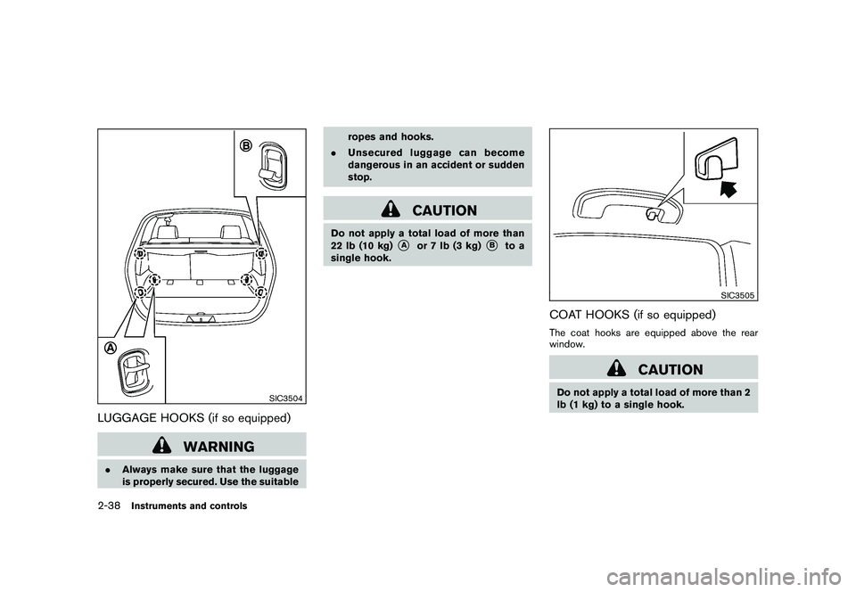 NISSAN ROGUE 2009 Owner´s Manual Black plate (104,1)
Model "S35-D" EDITED: 2008/ 7/ 24
SIC3504
LUGGAGE HOOKS (if so equipped)
WARNING
.Always make sure that the luggage
is properly secured. Use the suitableropes and hooks.
.Unsecured NISSAN ROGUE 2009 Owner´s Manual Black plate (104,1)
Model "S35-D" EDITED: 2008/ 7/ 24
SIC3504
LUGGAGE HOOKS (if so equipped)
WARNING
.Always make sure that the luggage
is properly secured. Use the suitableropes and hooks.
.Unsecured