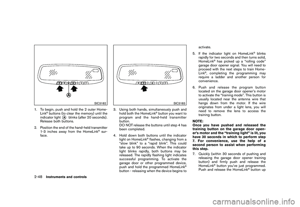 NISSAN ROGUE 2009 Owner´s Manual Black plate (114,1)
Model "S35-D" EDITED: 2008/ 7/ 24
SIC3182
1. To begin, push and hold the 2 outer Home-
Link
®buttons (to clear the memory) until the
indicator light
*A
blinks (after 20 seconds) . NISSAN ROGUE 2009 Owner´s Manual Black plate (114,1)
Model "S35-D" EDITED: 2008/ 7/ 24
SIC3182
1. To begin, push and hold the 2 outer Home-
Link
®buttons (to clear the memory) until the
indicator light
*A
blinks (after 20 seconds) .