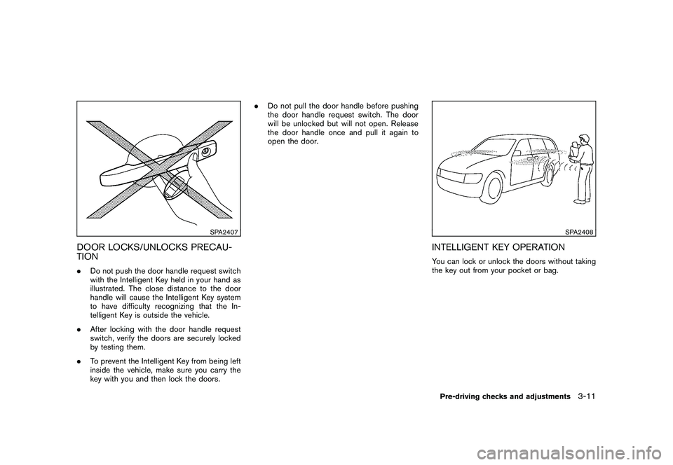 NISSAN ROGUE 2009  Owner´s Manual Black plate (127,1)
Model "S35-D" EDITED: 2008/ 7/ 24
SPA2407
DOOR LOCKS/UNLOCKS PRECAU-
TION.Do not push the door handle request switch
with the Intelligent Key held in your hand as
illustrated. The 
