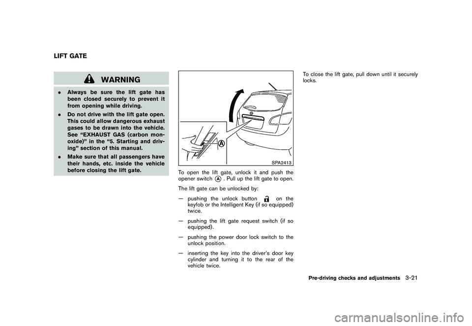NISSAN ROGUE 2009  Owner´s Manual Black plate (137,1)
Model "S35-D" EDITED: 2008/ 7/ 24
WARNING
.Always be sure the lift gate has
been closed securely to prevent it
from opening while driving.
.Do not drive with the lift gate open.
Th