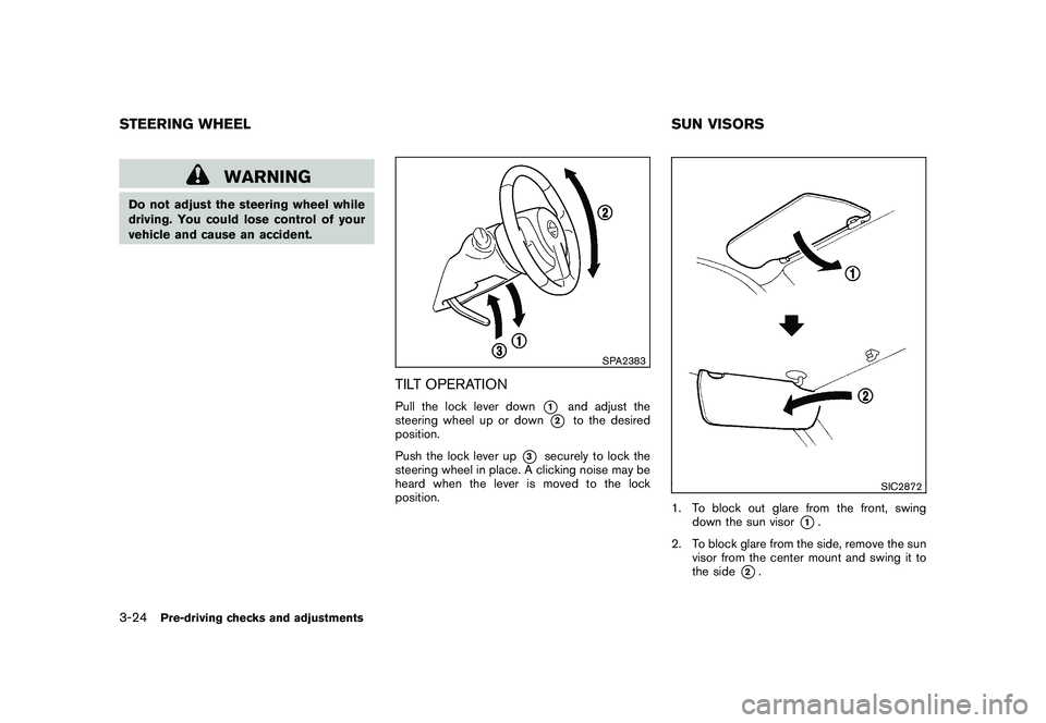 NISSAN ROGUE 2009  Owner´s Manual Black plate (140,1)
Model "S35-D" EDITED: 2008/ 7/ 24
WARNING
Do not adjust the steering wheel while
driving. You could lose control of your
vehicle and cause an accident.
SPA2383
TILT OPERATIONPull t