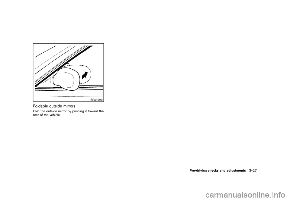 NISSAN ROGUE 2009  Owner´s Manual Black plate (143,1)
Model "S35-D" EDITED: 2008/ 7/ 24
SPA1829
Foldable outside mirrorsFold the outside mirror by pushing it toward the
rear of the vehicle.
Pre-driving checks and adjustments
3-27 