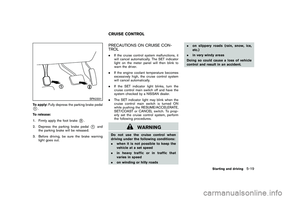 NISSAN ROGUE 2009  Owner´s Manual Black plate (203,1)
Model "S35-D" EDITED: 2008/ 7/ 24
SPA2331
To apply:Fully depress the parking brake pedal*1.
To release:
1. Firmly apply the foot brake
*2.
2. Depress the parking brake pedal
*1
and