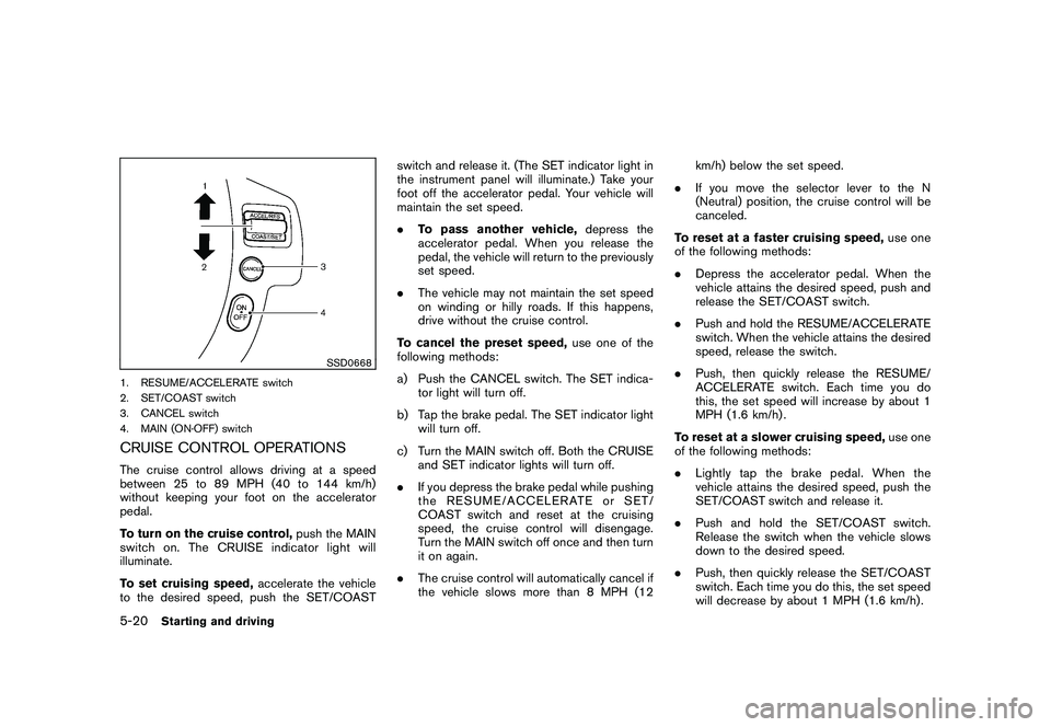 NISSAN ROGUE 2009  Owner´s Manual Black plate (204,1)
Model "S35-D" EDITED: 2008/ 7/ 24
SSD0668
1. RESUME/ACCELERATE switch
2. SET/COAST switch
3. CANCEL switch
4. MAIN (ON·OFF) switchCRUISE CONTROL OPERATIONSThe cruise control allow
