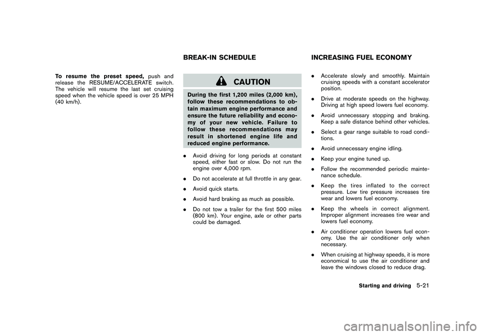 NISSAN ROGUE 2009  Owner´s Manual Black plate (205,1)
Model "S35-D" EDITED: 2008/ 7/ 24
To resume the preset speed,push and
release the RESUME/ACCELERATE switch.
The vehicle will resume the last set cruising
speed when the vehicle spe