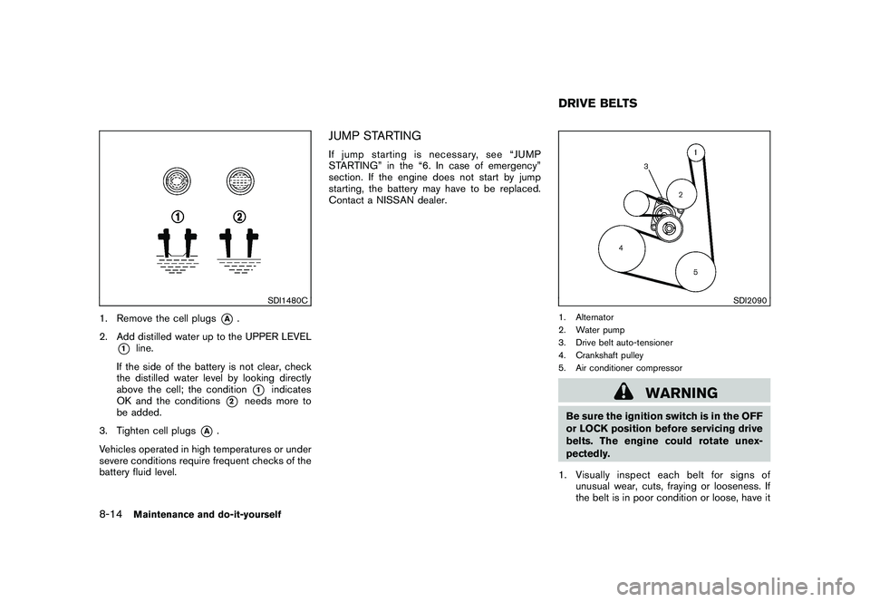 NISSAN ROGUE 2009  Owner´s Manual Black plate (252,1)
Model "S35-D" EDITED: 2008/ 7/ 24
SDI1480C
1. Remove the cell plugs
*A
.
2. Add distilled water up to the UPPER LEVEL
*1
line.
If the side of the battery is not clear, check
the di