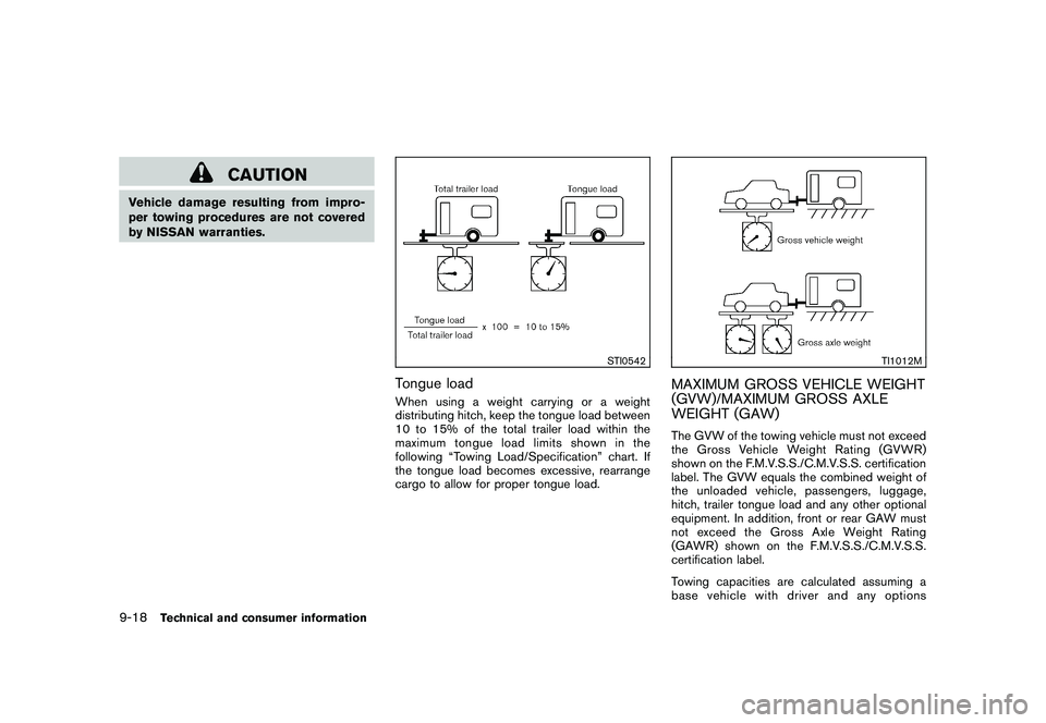 NISSAN ROGUE 2009  Owner´s Manual Black plate (298,1)
Model "S35-D" EDITED: 2008/ 7/ 24
CAUTION
Vehicle damage resulting from impro-
per towing procedures are not covered
by NISSAN warranties.
STI0542
Tongue loadWhen using a weight ca