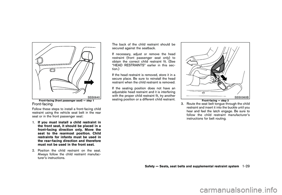NISSAN ROGUE 2009 Owner´s Manual Black plate (41,1)
Model "S35-D" EDITED: 2008/ 7/ 24
SSS0640
Front-facing (front passenger seat) — step 1
Front-facingFollow these steps to install a front-facing child
restraint using the vehicle s NISSAN ROGUE 2009 Owner´s Manual Black plate (41,1)
Model "S35-D" EDITED: 2008/ 7/ 24
SSS0640
Front-facing (front passenger seat) — step 1
Front-facingFollow these steps to install a front-facing child
restraint using the vehicle s