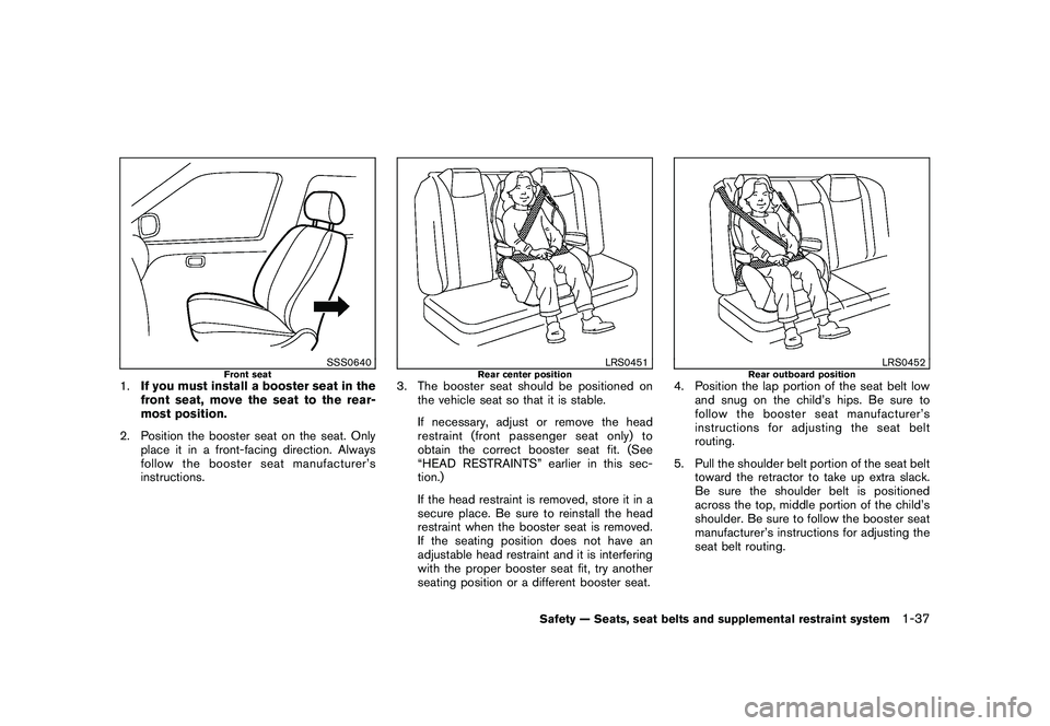 NISSAN ROGUE 2009 Owner´s Manual Black plate (49,1)
Model "S35-D" EDITED: 2008/ 7/ 24
SSS0640
Front seat
1.If you must install a booster seat in the
front seat, move the seat to the rear-
most position.
2. Position the booster seat o NISSAN ROGUE 2009 Owner´s Manual Black plate (49,1)
Model "S35-D" EDITED: 2008/ 7/ 24
SSS0640
Front seat
1.If you must install a booster seat in the
front seat, move the seat to the rear-
most position.
2. Position the booster seat o