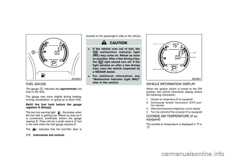 NISSAN ROGUE 2009 Owner´s Manual Black plate (72,1)
Model "S35-D" EDITED: 2008/ 7/ 24
SIC3954
FUEL GAUGEThe gauge
*1
indicates theapproximatefuel
level in the tank.
The gauge may move slightly during braking,
turning, acceleration, o NISSAN ROGUE 2009 Owner´s Manual Black plate (72,1)
Model "S35-D" EDITED: 2008/ 7/ 24
SIC3954
FUEL GAUGEThe gauge
*1
indicates theapproximatefuel
level in the tank.
The gauge may move slightly during braking,
turning, acceleration, o