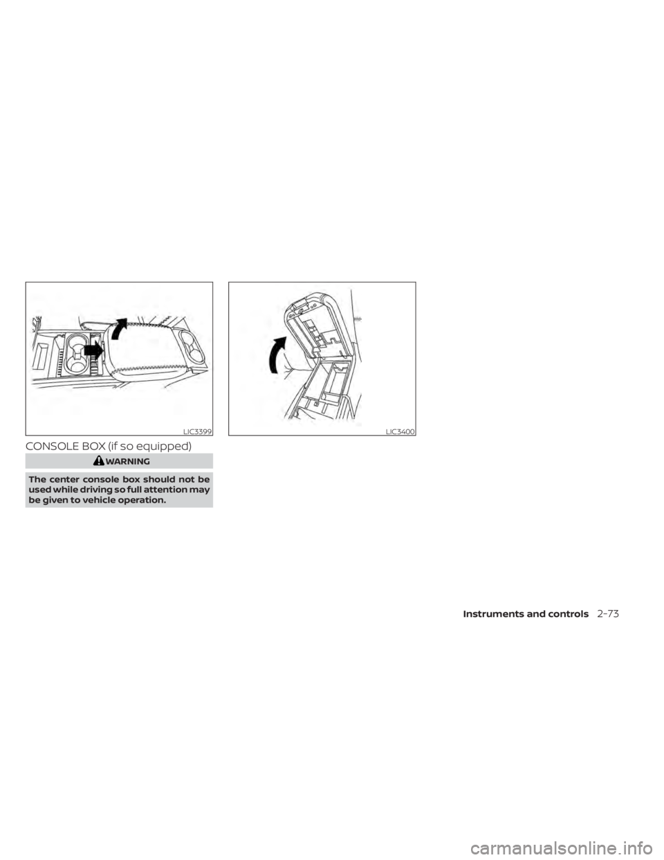 NISSAN TITAN 2021 Owner´s Manual CONSOLE BOX (if so equipped)
WARNING
The center console box should not be
used while driving so full attention may
be given to vehicle operation.
LIC3399LIC3400
Instruments and controls2-73 NISSAN TITAN 2021 Owner´s Manual CONSOLE BOX (if so equipped)
WARNING
The center console box should not be
used while driving so full attention may
be given to vehicle operation.
LIC3399LIC3400
Instruments and controls2-73