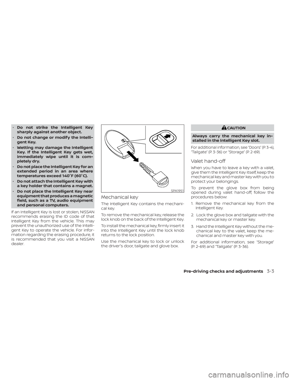 NISSAN TITAN 2021  Owner´s Manual •Do not strike the Intelligent Key
sharply against another object.
• Do not change or modif y the Intelli-
gent Key.
• Wetting may damage the Intelligent
Key. If the Intelligent Key gets wet,
im