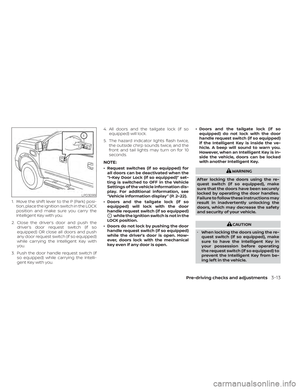 NISSAN TITAN 2021 Owner´s Manual 1. Move the shif t lever to the P (Park) posi-tion, place the ignition switch in the LOCK
position and make sure you carry the
Intelligent Key with you.
2. Close the driver’s door and push the drive NISSAN TITAN 2021 Owner´s Manual 1. Move the shif t lever to the P (Park) posi-tion, place the ignition switch in the LOCK
position and make sure you carry the
Intelligent Key with you.
2. Close the driver’s door and push the drive
