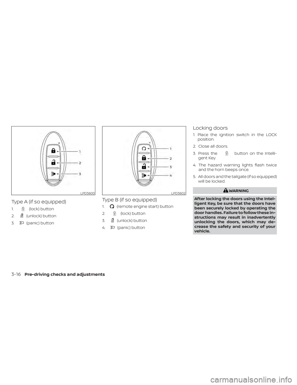 NISSAN TITAN 2021 Owner´s Manual Type A (if so equipped)
1.(lock) button
2.
(unlock) button
3.
(panic) button
Type B (if so equipped)
1.(remote engine start) button
2.
(lock) button
3.
(unlock) button
4.
(panic) button
Locking doors
NISSAN TITAN 2021 Owner´s Manual Type A (if so equipped)
1.(lock) button
2.
(unlock) button
3.
(panic) button
Type B (if so equipped)
1.(remote engine start) button
2.
(lock) button
3.
(unlock) button
4.
(panic) button
Locking doors