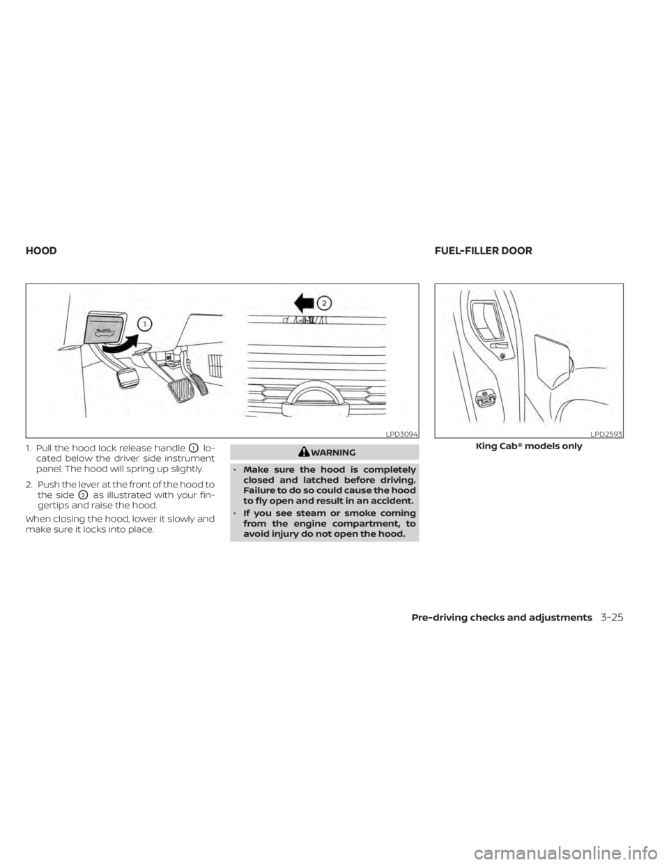 NISSAN TITAN 2021 Owner´s Manual 1. Pull the hood lock release handleO1lo-
cated below the driver side instrument
panel. The hood will spring up slightly.
2. Push the lever at the front of the hood to the side
O2as illustrated with y NISSAN TITAN 2021 Owner´s Manual 1. Pull the hood lock release handleO1lo-
cated below the driver side instrument
panel. The hood will spring up slightly.
2. Push the lever at the front of the hood to the side
O2as illustrated with y