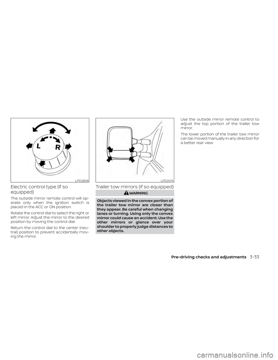 NISSAN TITAN 2021  Owner´s Manual Electric control type (if so
equipped)
The outside mirror remote control will op-
erate only when the ignition switch is
placed in the ACC or ON position.
Rotate the control dial to select the right o