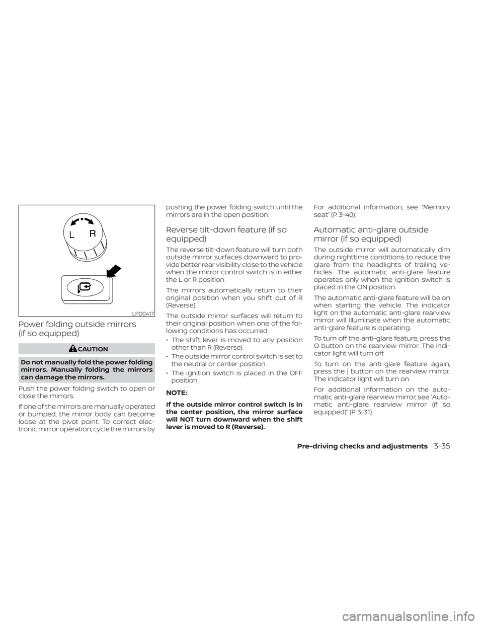 NISSAN TITAN 2021  Owner´s Manual Power folding outside mirrors
(if so equipped)
CAUTION
Do not manually fold the power folding
mirrors. Manually folding the mirrors
can damage the mirrors.
Push the power folding switch to open or
clo