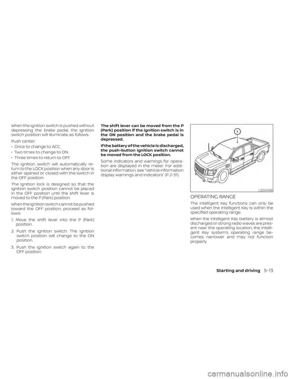 NISSAN TITAN 2021 Owner´s Manual When the ignition switch is pushed without
depressing the brake pedal, the ignition
switch position will illuminate as follows:
Push center:
• Once to change to ACC.
• Two times to change to ON.
NISSAN TITAN 2021 Owner´s Manual When the ignition switch is pushed without
depressing the brake pedal, the ignition
switch position will illuminate as follows:
Push center:
• Once to change to ACC.
• Two times to change to ON.