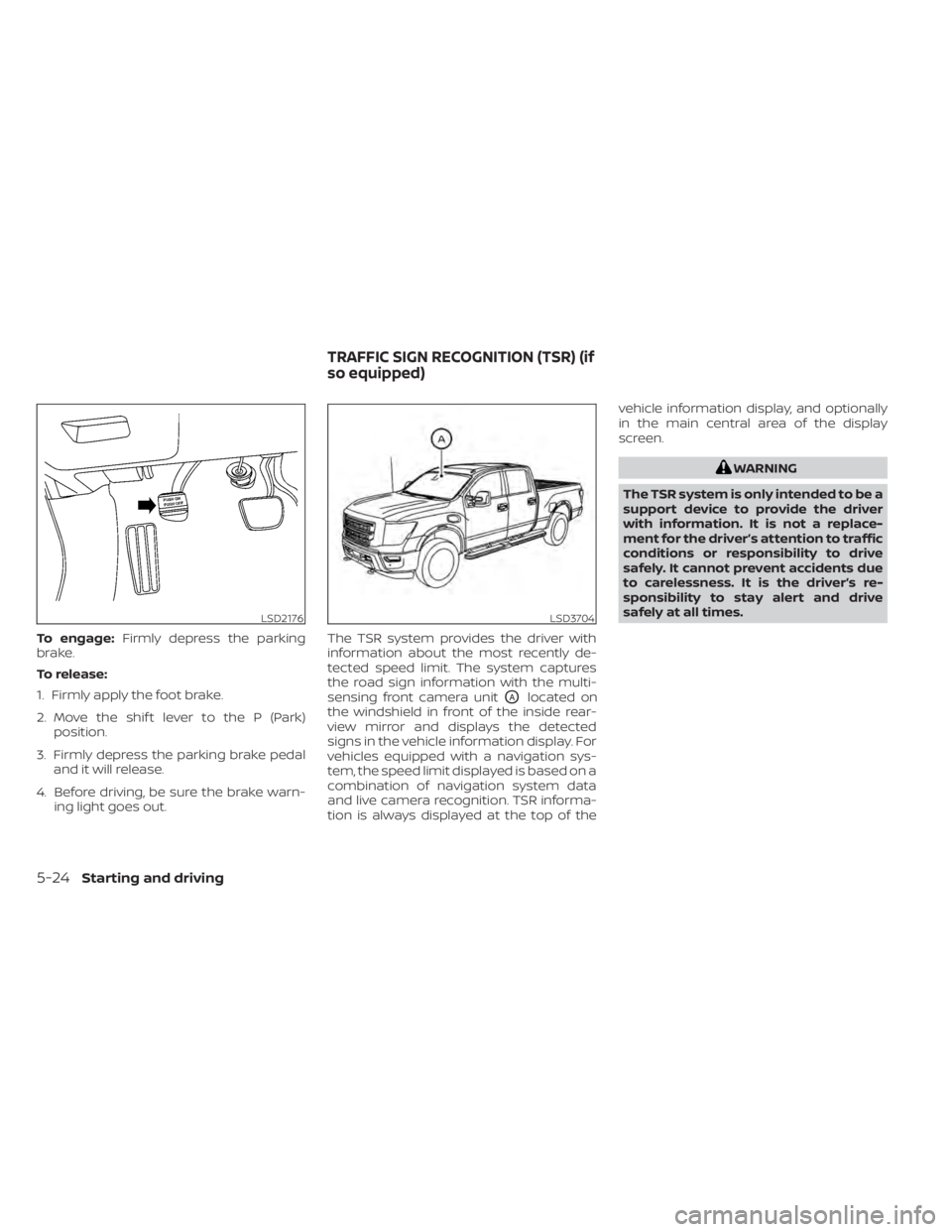 NISSAN TITAN 2021 Owner´s Manual To engage:Firmly depress the parking
brake.
To release:
1. Firmly apply the foot brake.
2. Move the shif t lever to the P (Park) position.
3. Firmly depress the parking brake pedal and it will release NISSAN TITAN 2021 Owner´s Manual To engage:Firmly depress the parking
brake.
To release:
1. Firmly apply the foot brake.
2. Move the shif t lever to the P (Park) position.
3. Firmly depress the parking brake pedal and it will release