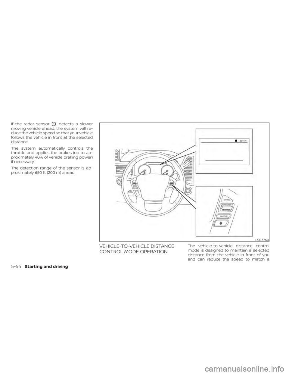 NISSAN TITAN 2021 Owner´s Manual If the radar sensorO1detects a slower
moving vehicle ahead, the system will re-
duce the vehicle speed so that your vehicle
follows the vehicle in front at the selected
distance.
The system automatica NISSAN TITAN 2021 Owner´s Manual If the radar sensorO1detects a slower
moving vehicle ahead, the system will re-
duce the vehicle speed so that your vehicle
follows the vehicle in front at the selected
distance.
The system automatica