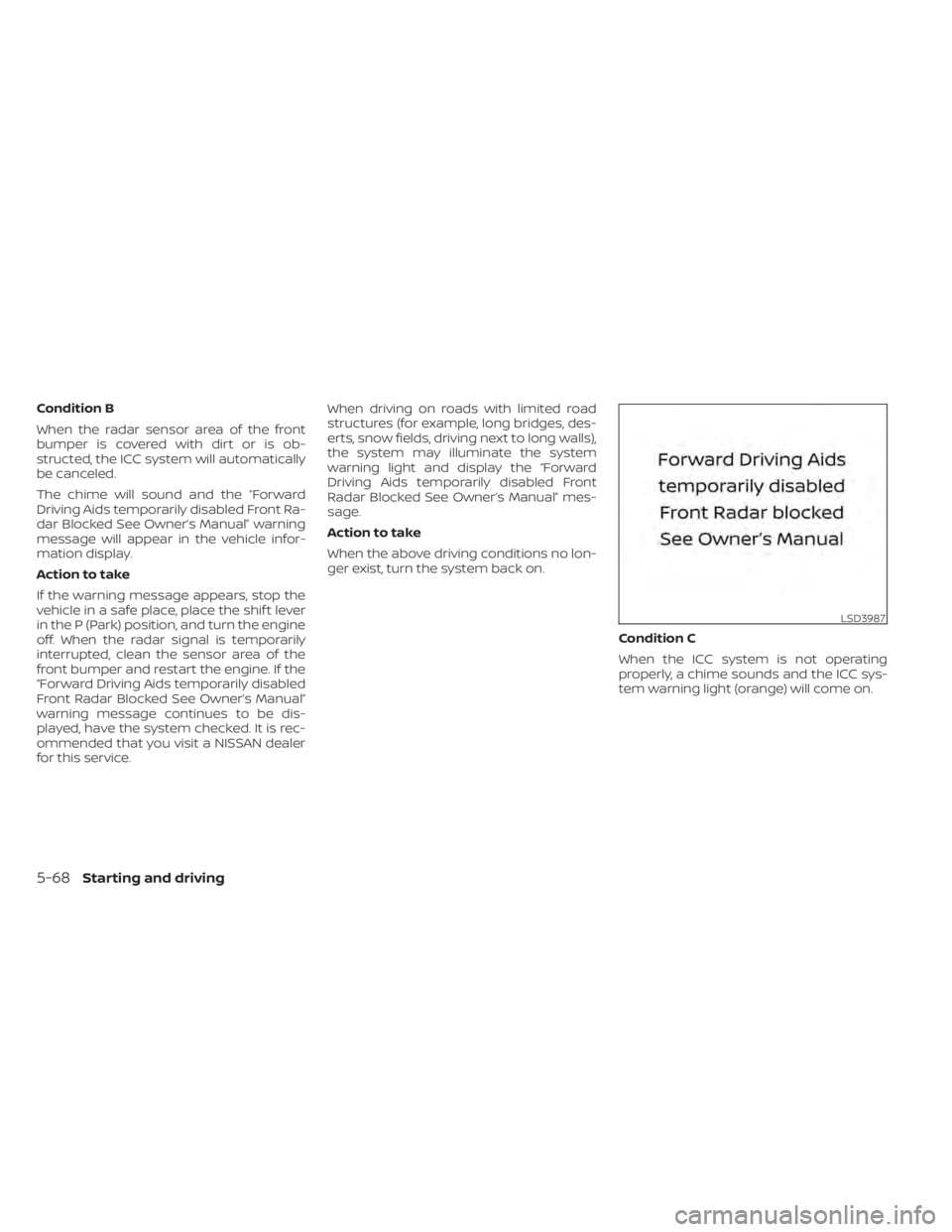 NISSAN TITAN 2021  Owner´s Manual Condition B
When the radar sensor area of the front
bumper is covered with dirt or is ob-
structed, the ICC system will automatically
be canceled.
The chime will sound and the “Forward
Driving Aids 