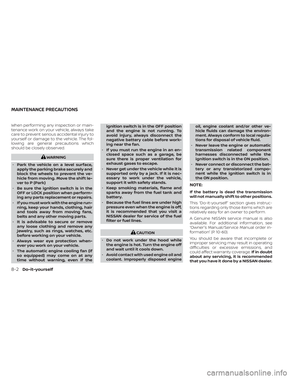 NISSAN TITAN 2021  Owner´s Manual When performing any inspection or main-
tenance work on your vehicle, always take
care to prevent serious accidental injury to
yourself or damage to the vehicle. The fol-
lowing are general precaution