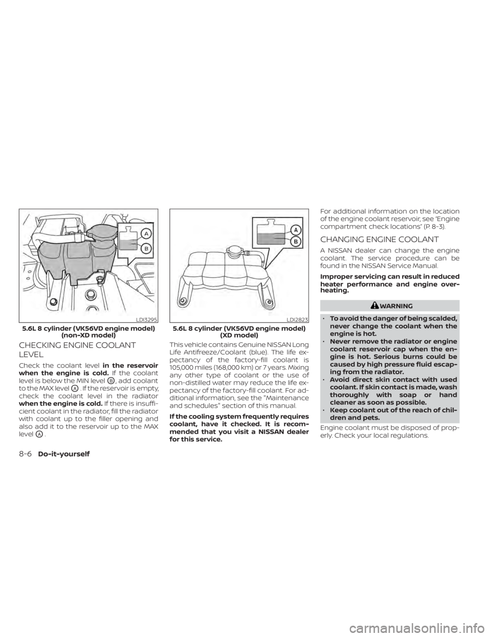 NISSAN TITAN 2021 Owner´s Manual CHECKING ENGINE COOLANT
LEVEL
Check the coolant levelin the reservoir
when the engine is cold. If the coolant
level is below the MIN level
OB, add coolant
to the MAX level
OA. If the reservoir is empt NISSAN TITAN 2021 Owner´s Manual CHECKING ENGINE COOLANT
LEVEL
Check the coolant levelin the reservoir
when the engine is cold. If the coolant
level is below the MIN level
OB, add coolant
to the MAX level
OA. If the reservoir is empt