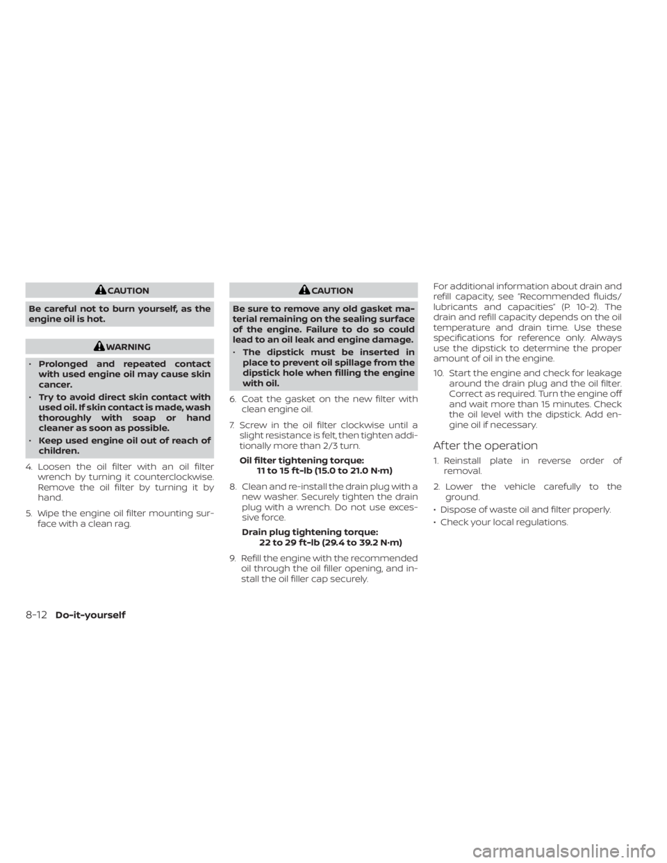 NISSAN TITAN 2021  Owner´s Manual CAUTION
Be careful not to burn yourself, as the
engine oil is hot.
WARNING
• Prolonged and repeated contact
with used engine oil may cause skin
cancer.
• Try to avoid direct skin contact with
used