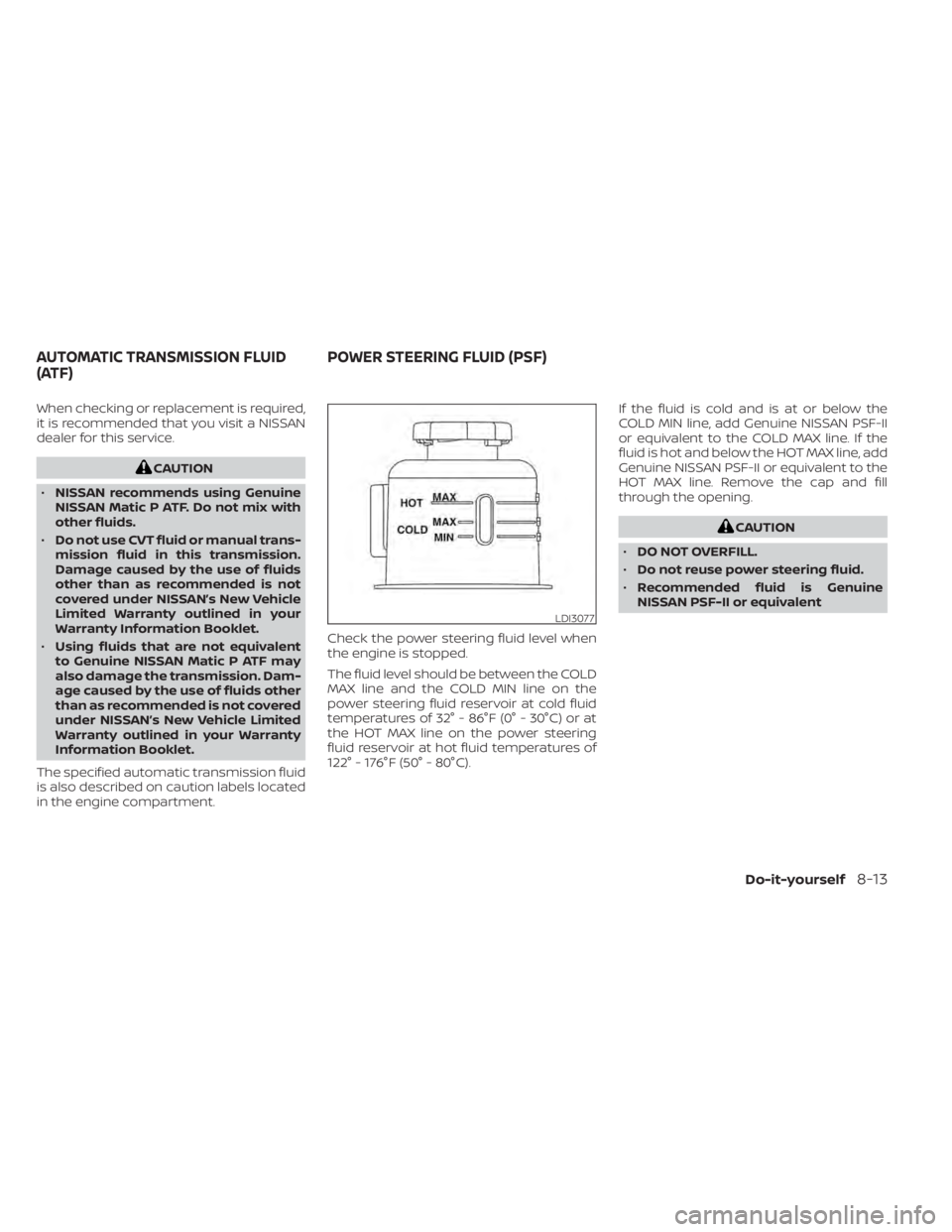 NISSAN TITAN 2021 Owner´s Manual When checking or replacement is required,
it is recommended that you visit a NISSAN
dealer for this service.
CAUTION
• NISSAN recommends using Genuine
NISSAN Matic P ATF. Do not mix with
other fluid NISSAN TITAN 2021 Owner´s Manual When checking or replacement is required,
it is recommended that you visit a NISSAN
dealer for this service.
CAUTION
• NISSAN recommends using Genuine
NISSAN Matic P ATF. Do not mix with
other fluid