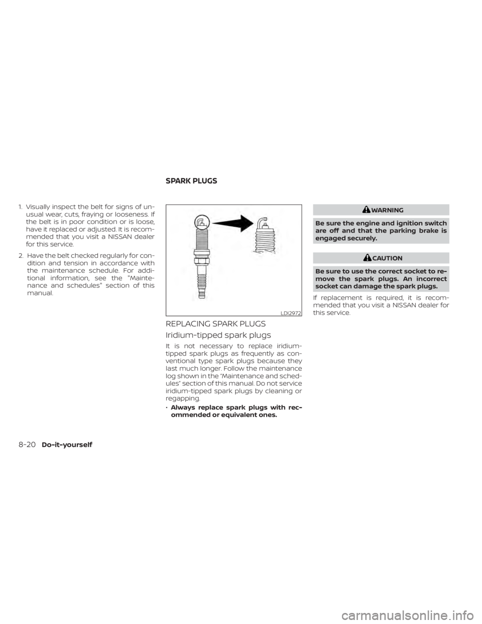 NISSAN TITAN 2021  Owner´s Manual 1. Visually inspect the belt for signs of un-usual wear, cuts, fraying or looseness. If
the belt is in poor condition or is loose,
have it replaced or adjusted. It is recom-
mended that you visit a NI