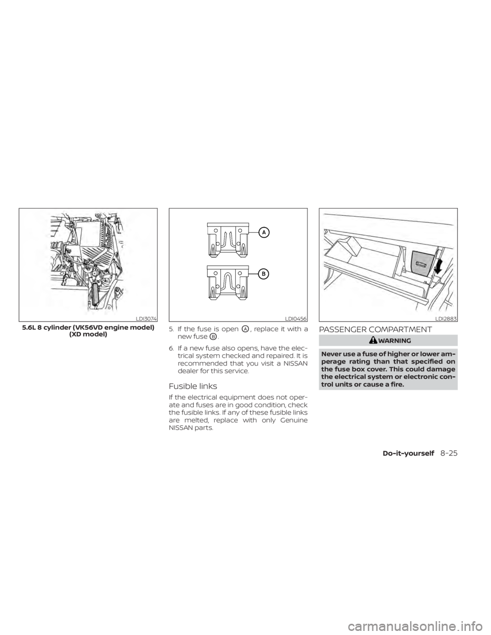 NISSAN TITAN 2021 Owner´s Manual 5. If the fuse is openOA, replace it with a
new fuse
OB.
6. If a new fuse also opens, have the elec- trical system checked and repaired. It is
recommended that you visit a NISSAN
dealer for this servi NISSAN TITAN 2021 Owner´s Manual 5. If the fuse is openOA, replace it with a
new fuse
OB.
6. If a new fuse also opens, have the elec- trical system checked and repaired. It is
recommended that you visit a NISSAN
dealer for this servi