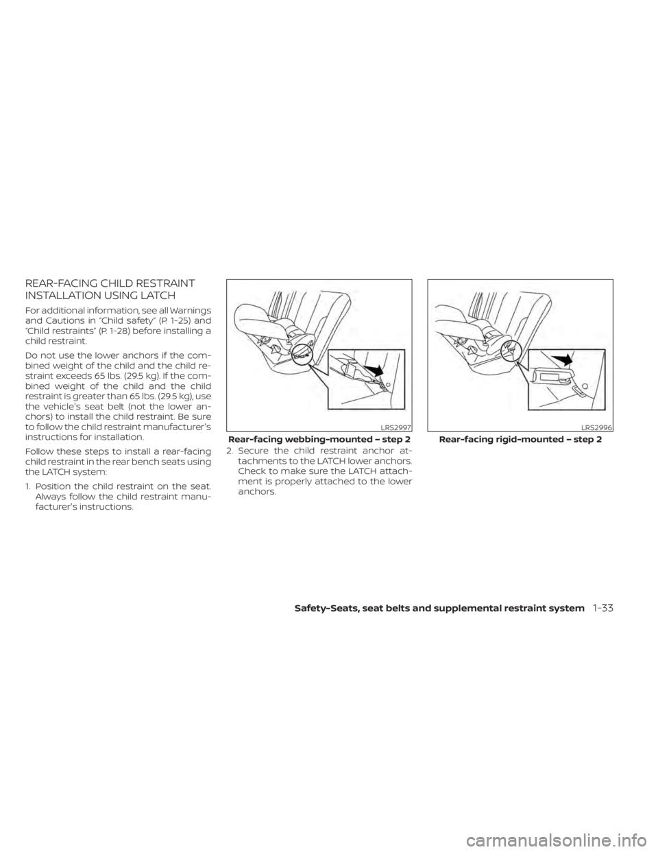 NISSAN TITAN 2021 Owner´s Manual REAR-FACING CHILD RESTRAINT
INSTALLATION USING LATCH
For additional information, see all Warnings
and Cautions in “Child safety” (P. 1-25) and
“Child restraints” (P. 1-28) before installing a
NISSAN TITAN 2021 Owner´s Manual REAR-FACING CHILD RESTRAINT
INSTALLATION USING LATCH
For additional information, see all Warnings
and Cautions in “Child safety” (P. 1-25) and
“Child restraints” (P. 1-28) before installing a