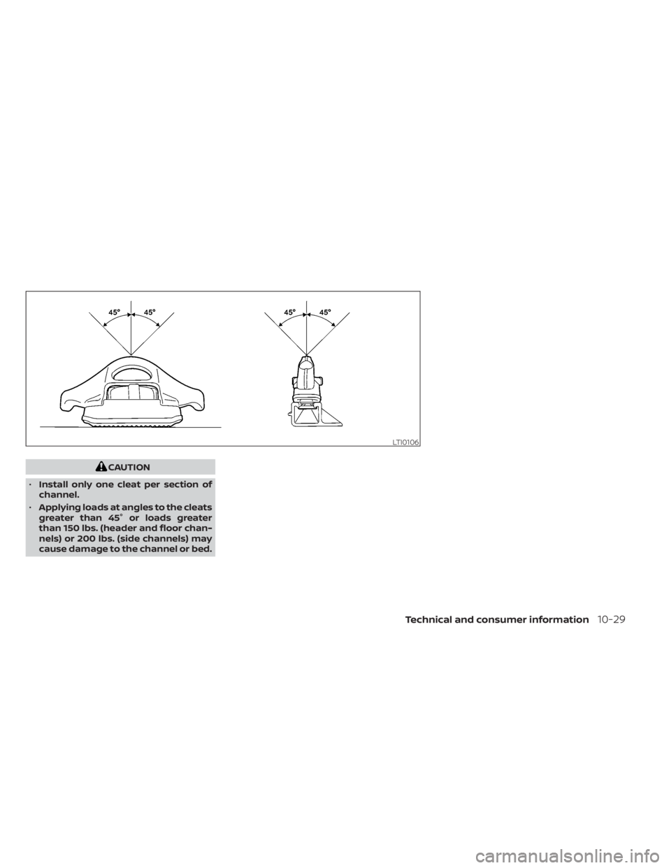 NISSAN TITAN 2021 Owner´s Manual CAUTION
• Install only one cleat per section of
channel.
• Applying loads at angles to the cleats
greater than 45° or loads greater
than 150 lbs. (header and floor chan-
nels) or 200 lbs. (side c NISSAN TITAN 2021 Owner´s Manual CAUTION
• Install only one cleat per section of
channel.
• Applying loads at angles to the cleats
greater than 45° or loads greater
than 150 lbs. (header and floor chan-
nels) or 200 lbs. (side c