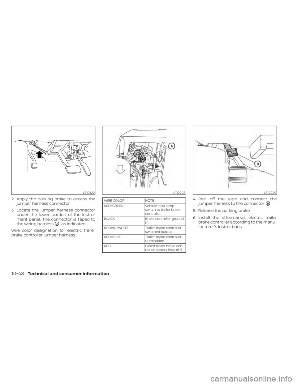 NISSAN TITAN 2021  Owner´s Manual 2. Apply the parking brake to access thejumper harness connector.
3. Locate the jumper harness connector under the lower portion of the instru-
ment panel. The connector is taped to
the wiring harness