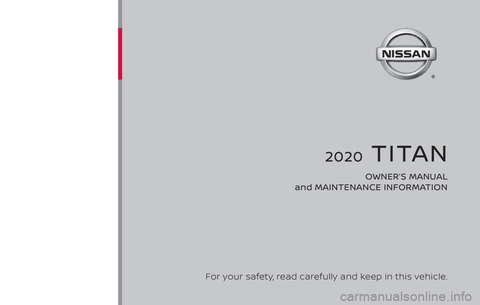 NISSAN TITAN 2020 Owner´s Manual 2020 TITAN
OWNER’S MANUAL
and MAINTENANCE INFORMATION
For your safety, read carefully and keep in this vehicle. NISSAN TITAN 2020 Owner´s Manual 2020 TITAN
OWNER’S MANUAL
and MAINTENANCE INFORMATION
For your safety, read carefully and keep in this vehicle.