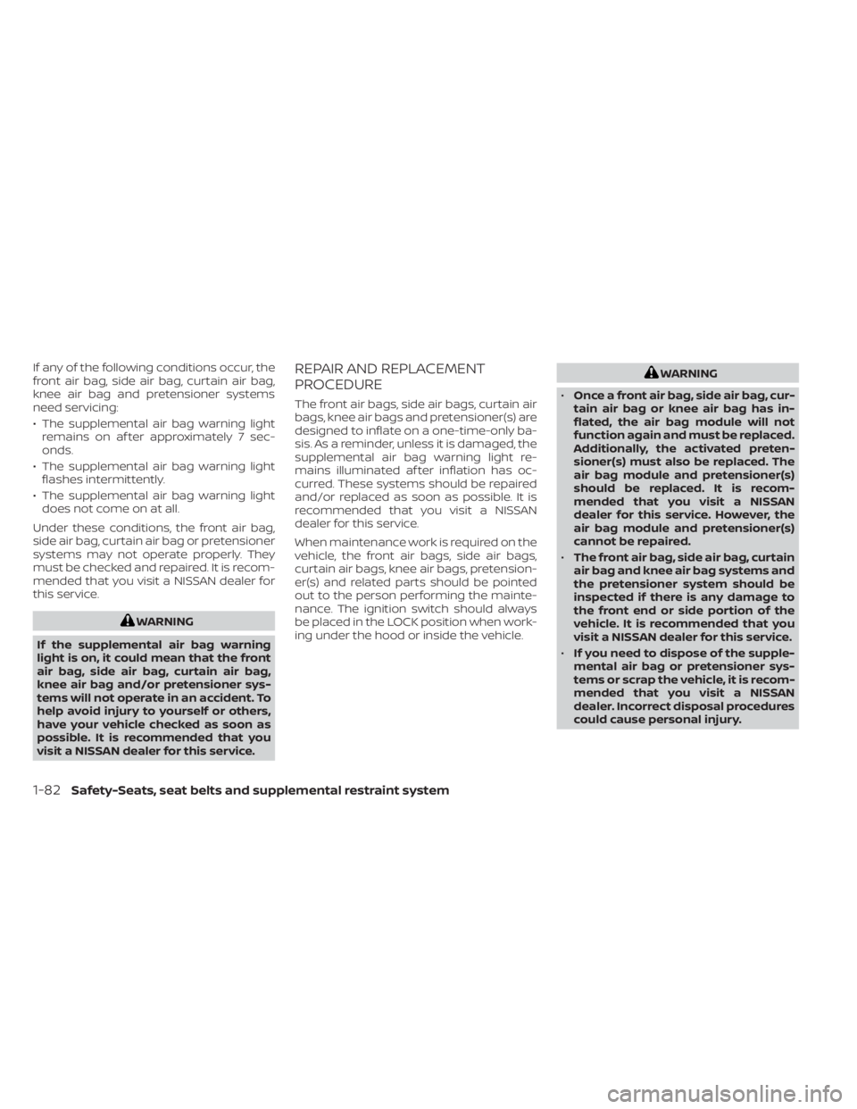 NISSAN TITAN 2020  Owner´s Manual If any of the following conditions occur, the
front air bag, side air bag, curtain air bag,
knee air bag and pretensioner systems
need servicing:
• The supplemental air bag warning lightremains on a