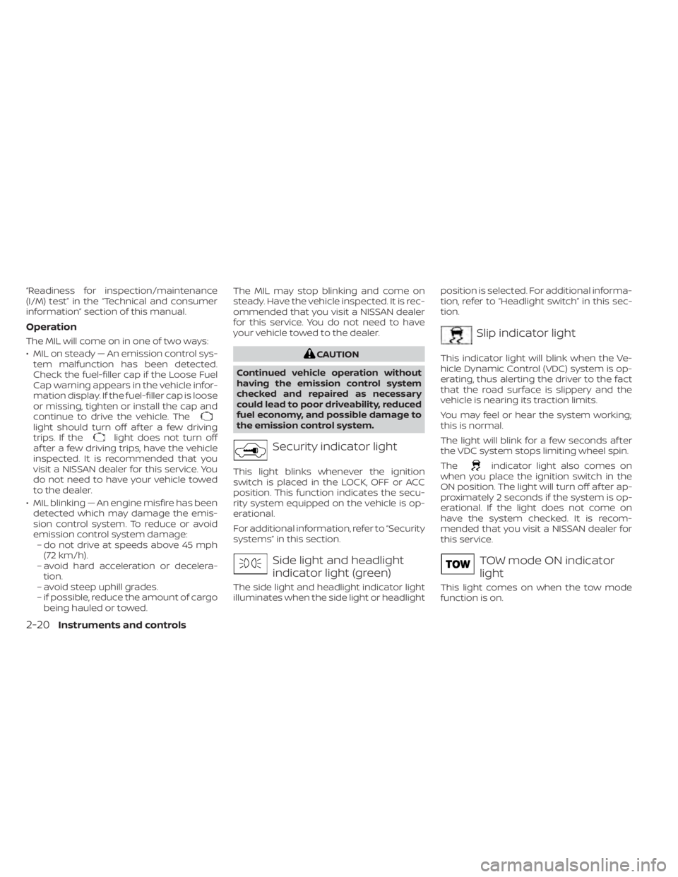 NISSAN TITAN 2020 Owner´s Manual “Readiness for inspection/maintenance
(I/M) test” in the “Technical and consumer
information” section of this manual.
Operation
The MIL will come on in one of two ways:
• MIL on steady — A NISSAN TITAN 2020 Owner´s Manual “Readiness for inspection/maintenance
(I/M) test” in the “Technical and consumer
information” section of this manual.
Operation
The MIL will come on in one of two ways:
• MIL on steady — A
