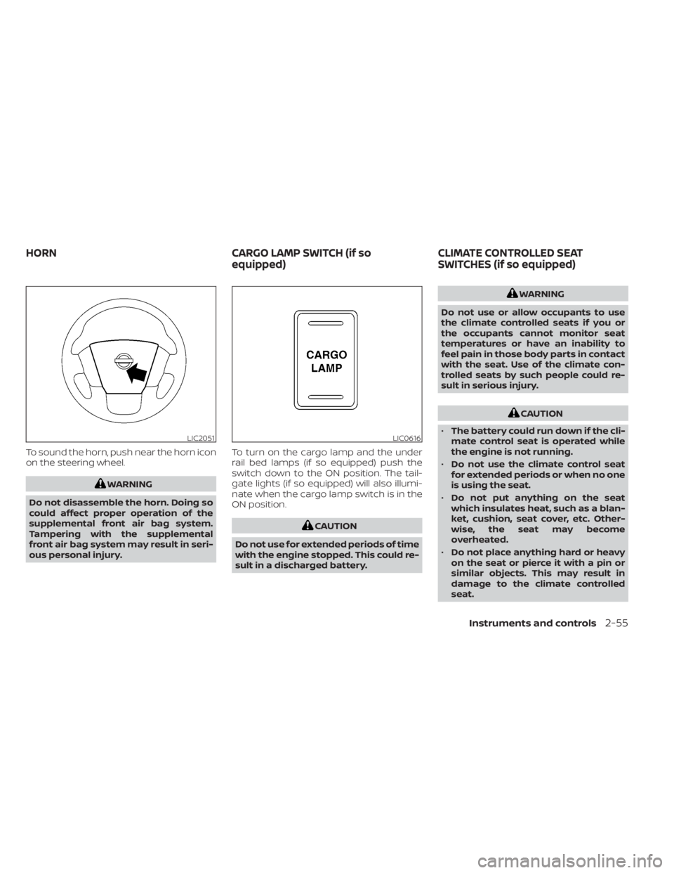 NISSAN TITAN 2020  Owner´s Manual To sound the horn, push near the horn icon
on the steering wheel.
WARNING
Do not disassemble the horn. Doing so
could affect proper operation of the
supplemental front air bag system.
Tampering with t