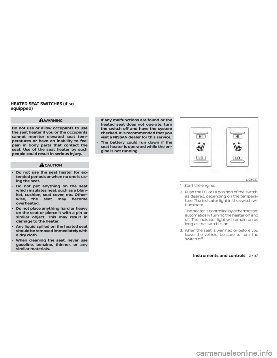 NISSAN TITAN 2020  Owner´s Manual WARNING
Do not use or allow occupants to use
the seat heater if you or the occupants
cannot monitor elevated seat tem-
peratures or have an inability to feel
pain in body parts that contact the
seat. 