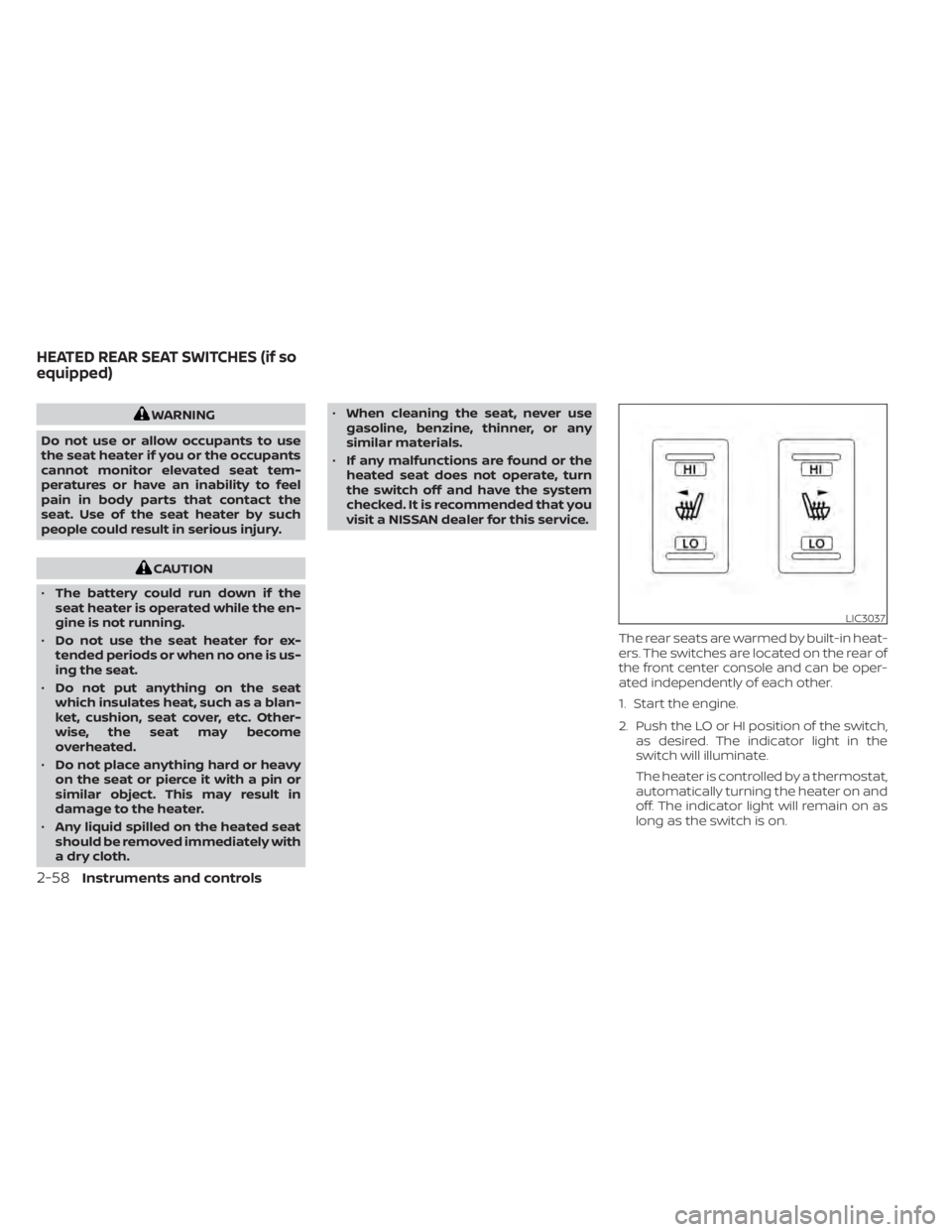 NISSAN TITAN 2020  Owner´s Manual WARNING
Do not use or allow occupants to use
the seat heater if you or the occupants
cannot monitor elevated seat tem-
peratures or have an inability to feel
pain in body parts that contact the
seat. 