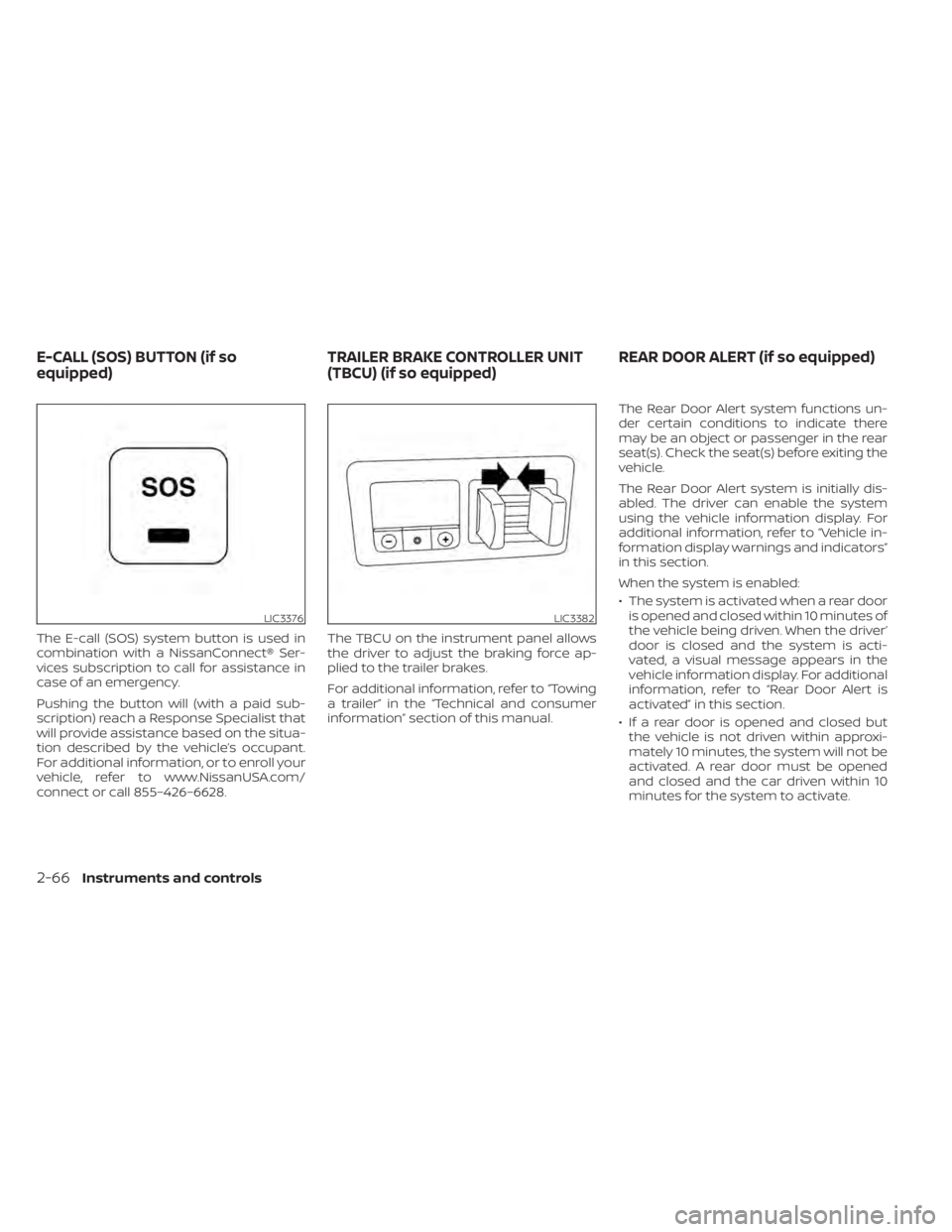 NISSAN TITAN 2020  Owner´s Manual The E-call (SOS) system button is used in
combination with a NissanConnect® Ser-
vices subscription to call for assistance in
case of an emergency.
Pushing the button will (with a paid sub-
scription