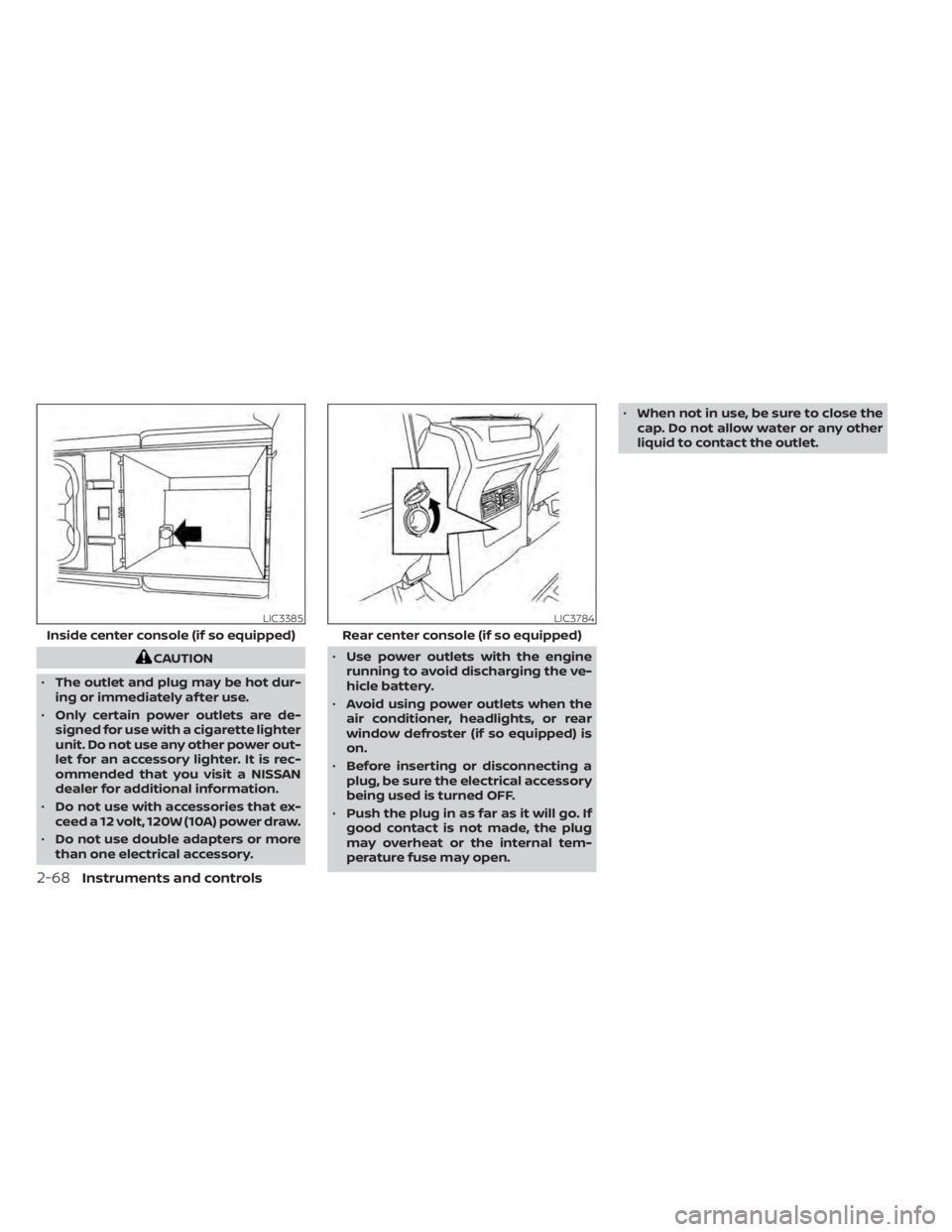 NISSAN TITAN 2020  Owner´s Manual CAUTION
• The outlet and plug may be hot dur-
ing or immediately af ter use.
• Only certain power outlets are de-
signed for use with a cigarette lighter
unit. Do not use any other power out-
let 
