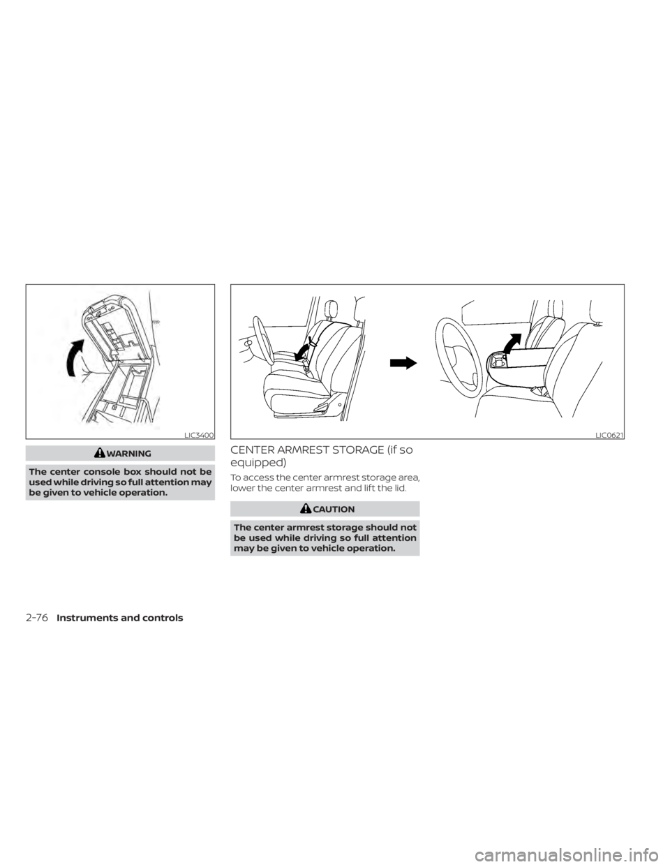NISSAN TITAN 2020  Owner´s Manual WARNING
The center console box should not be
used while driving so full attention may
be given to vehicle operation.CENTER ARMREST STORAGE (if so
equipped)
To access the center armrest storage area,
l