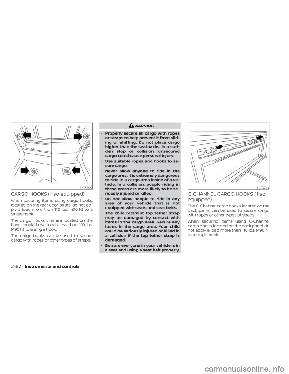 NISSAN TITAN 2020  Owner´s Manual CARGO HOOKS (if so equipped)
When securing items using cargo hooks,
located on the rear door pillars, do not ap-
ply a load more than 110 lbs. (490 N) to a
single hook.
The cargo hooks that are locate